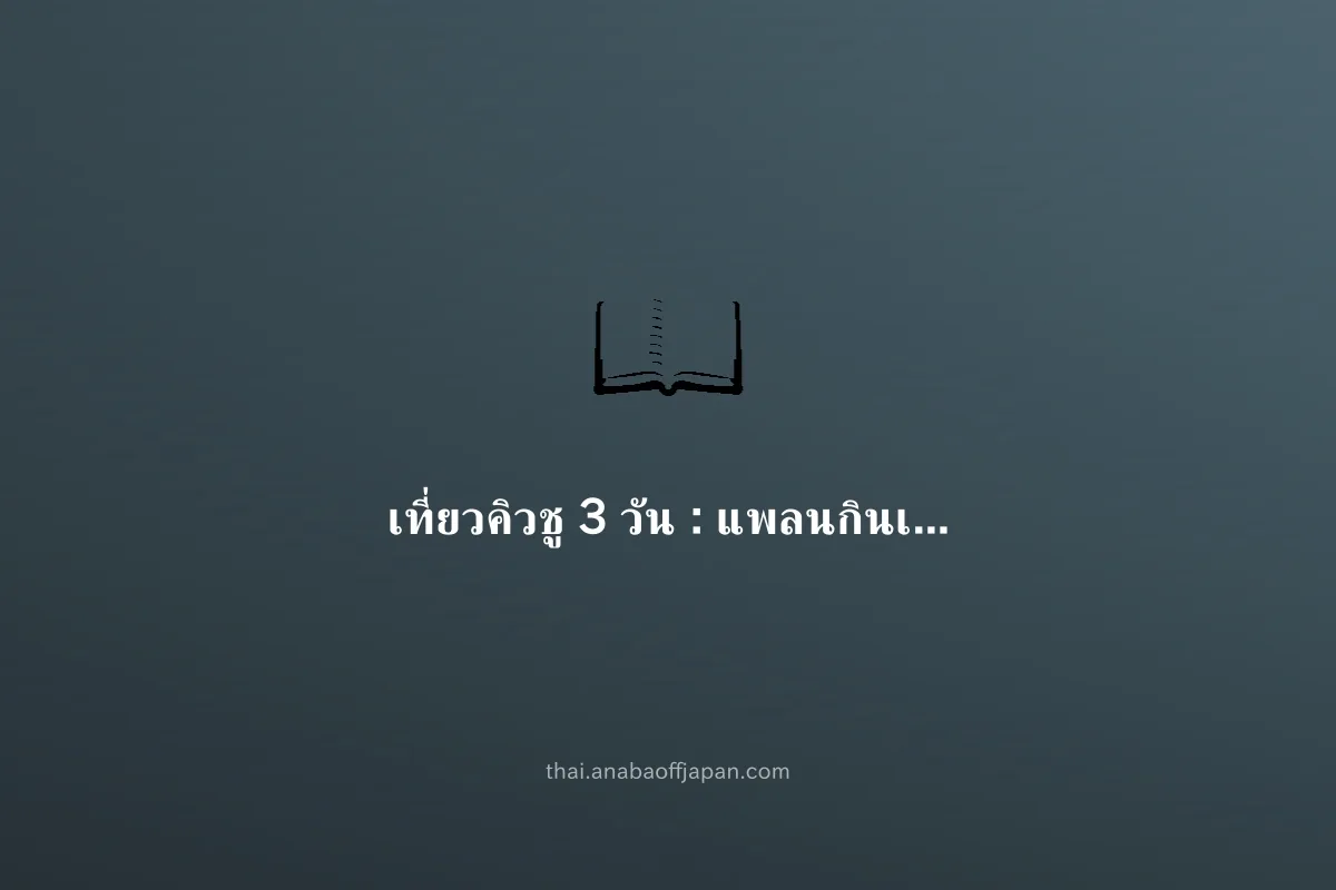 ฟุกุโอกะ คิวชู 3day คอร์ส（มาหมู่ ประหยัด） ไม่ต้องจอง